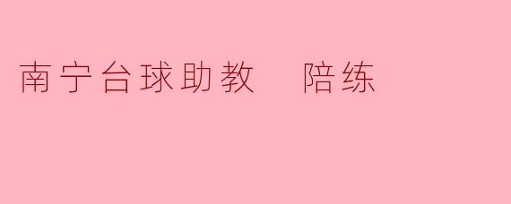 南宁台球助教陪练:助力台球爱好者的成长之路
